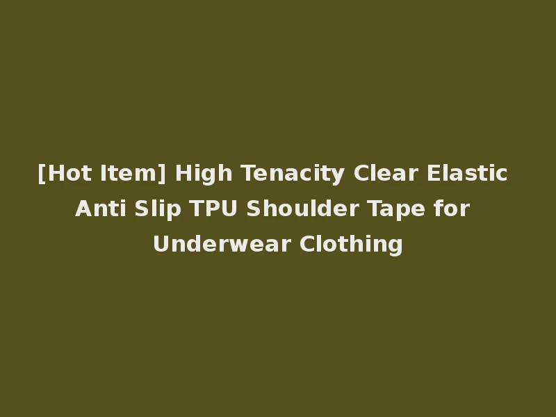 [Hot Item] High Tenacity Clear Elastic Anti Slip TPU Shoulder Tape for Underwear Clothing