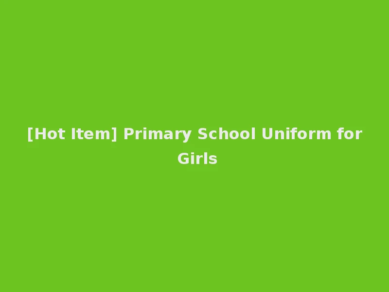 [Hot Item] Primary School Uniform for Girls
