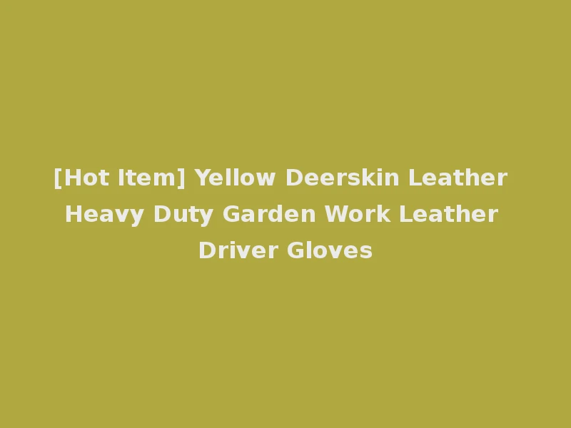 [Hot Item] Yellow Deerskin Leather Heavy Duty Garden Work Leather Driver Gloves