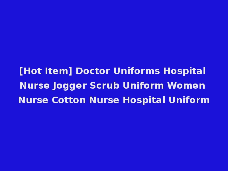 [Hot Item] Doctor Uniforms Hospital Nurse Jogger Scrub Uniform Women Nurse Cotton Nurse Hospital Uniform
