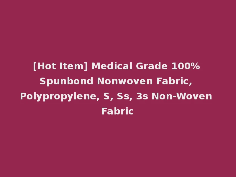 [Hot Item] Medical Grade 100% Spunbond Nonwoven Fabric, Polypropylene, S, Ss, 3s Non-Woven Fabric