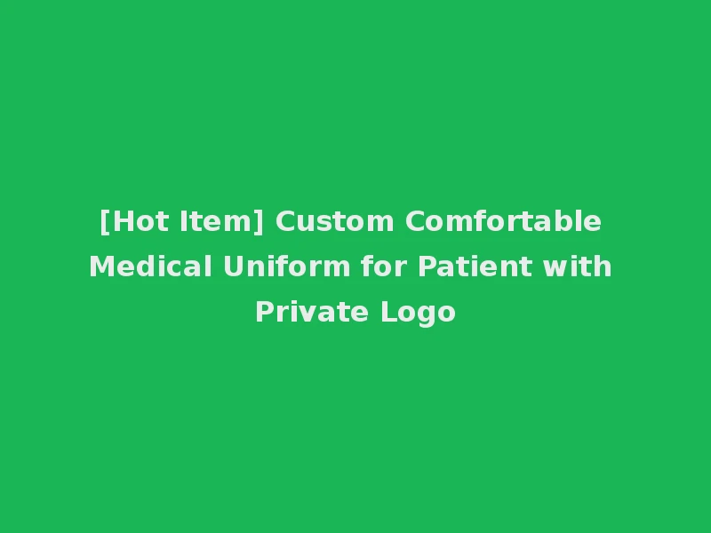 [Hot Item] Custom Comfortable Medical Uniform for Patient with Private Logo