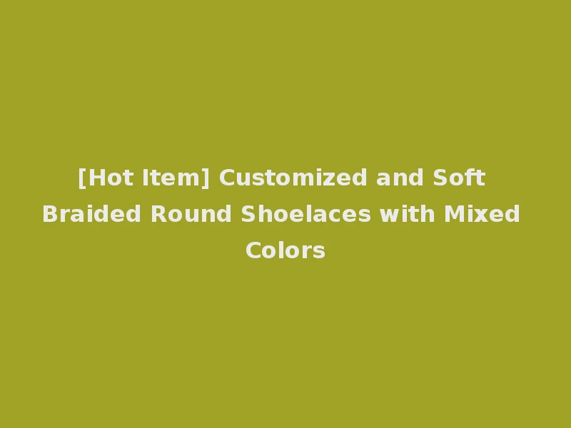 [Hot Item] Customized and Soft Braided Round Shoelaces with Mixed Colors