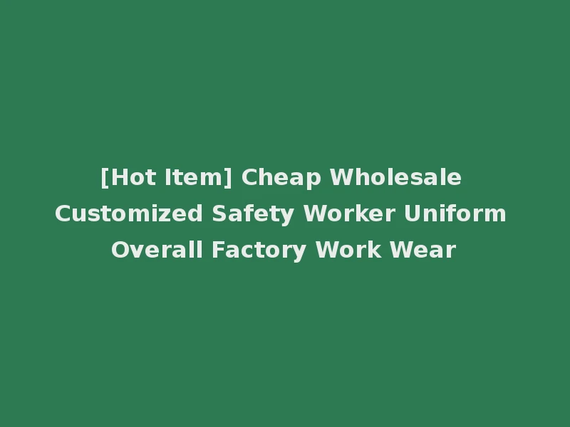 [Hot Item] Cheap Wholesale Customized Safety Worker Uniform Overall Factory Work Wear