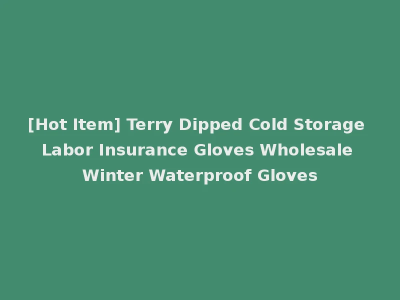 [Hot Item] Terry Dipped Cold Storage Labor Insurance Gloves Wholesale Winter Waterproof Gloves