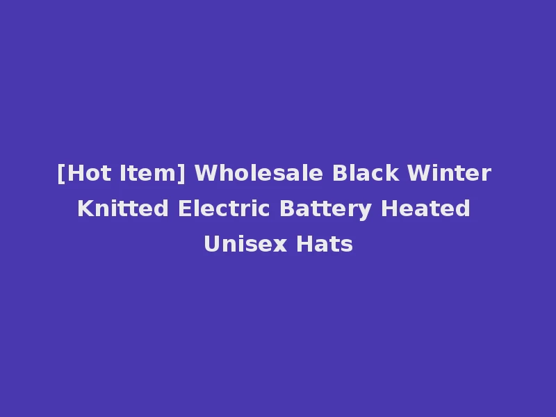 [Hot Item] Wholesale Black Winter Knitted Electric Battery Heated Unisex Hats