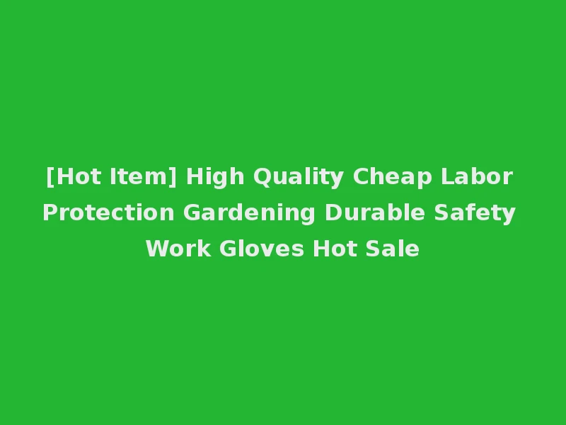 [Hot Item] High Quality Cheap Labor Protection Gardening Durable Safety Work Gloves Hot Sale
