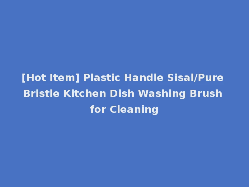 [Hot Item] Plastic Handle Sisal/Pure Bristle Kitchen Dish Washing Brush for Cleaning