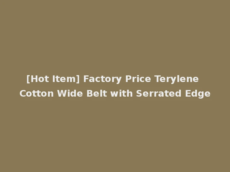[Hot Item] Factory Price Terylene Cotton Wide Belt with Serrated Edge