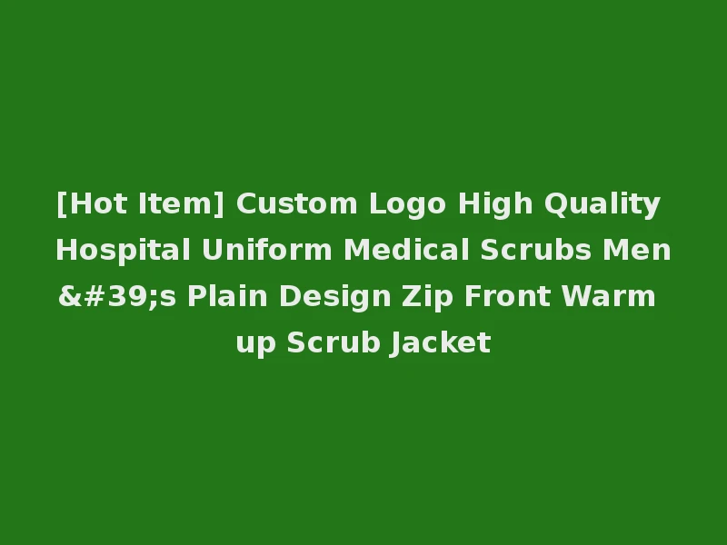 [Hot Item] Custom Logo High Quality Hospital Uniform Medical Scrubs Men's Plain Design Zip Front Warm up Scrub Jacket