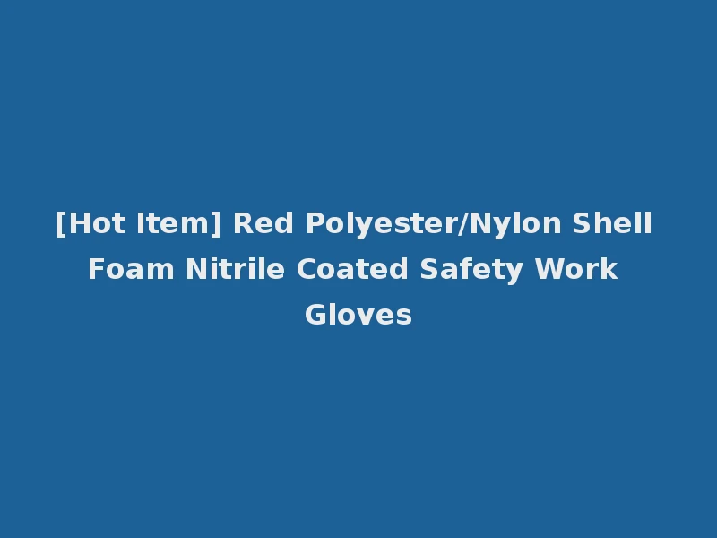 [Hot Item] Red Polyester/Nylon Shell Foam Nitrile Coated Safety Work Gloves