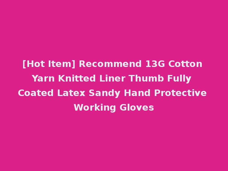 [Hot Item] Recommend 13G Cotton Yarn Knitted Liner Thumb Fully Coated Latex Sandy Hand Protective Working Gloves