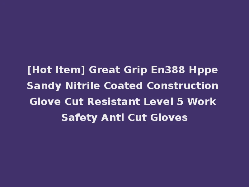 [Hot Item] Great Grip En388 Hppe Sandy Nitrile Coated Construction Glove Cut Resistant Level 5 Work Safety Anti Cut Gloves