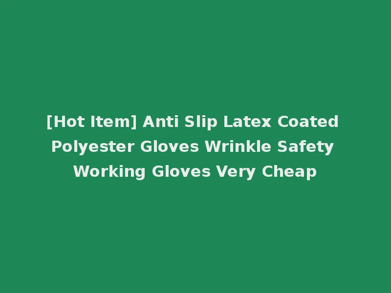 [Hot Item] Anti Slip Latex Coated Polyester Gloves Wrinkle Safety Working Gloves Very Cheap