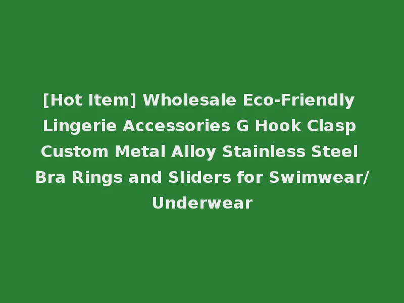 [Hot Item] Wholesale Eco-Friendly Lingerie Accessories G Hook Clasp Custom Metal Alloy Stainless Steel Bra Rings and Sliders for Swimwear/Underwear