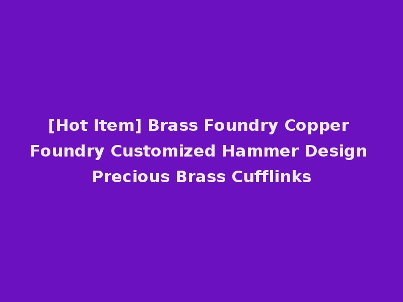 [Hot Item] Brass Foundry Copper Foundry Customized Hammer Design Precious Brass Cufflinks