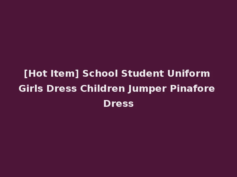 [Hot Item] School Student Uniform Girls Dress Children Jumper Pinafore Dress