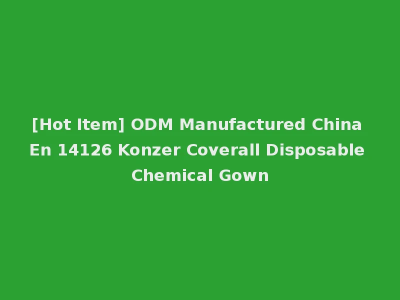 [Hot Item] ODM Manufactured China En 14126 Konzer Coverall Disposable Chemical Gown