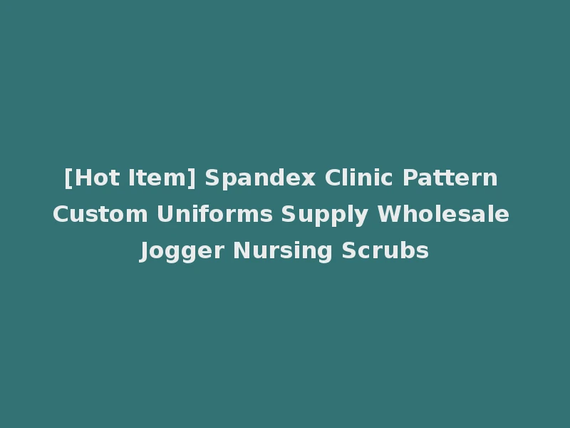 [Hot Item] Spandex Clinic Pattern Custom Uniforms Supply Wholesale Jogger Nursing Scrubs