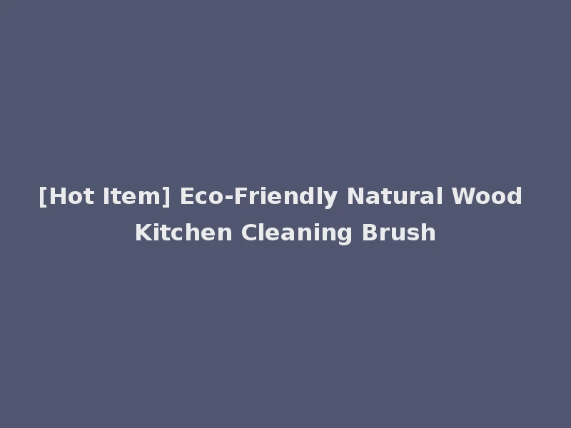 [Hot Item] Eco-Friendly Natural Wood Kitchen Cleaning Brush