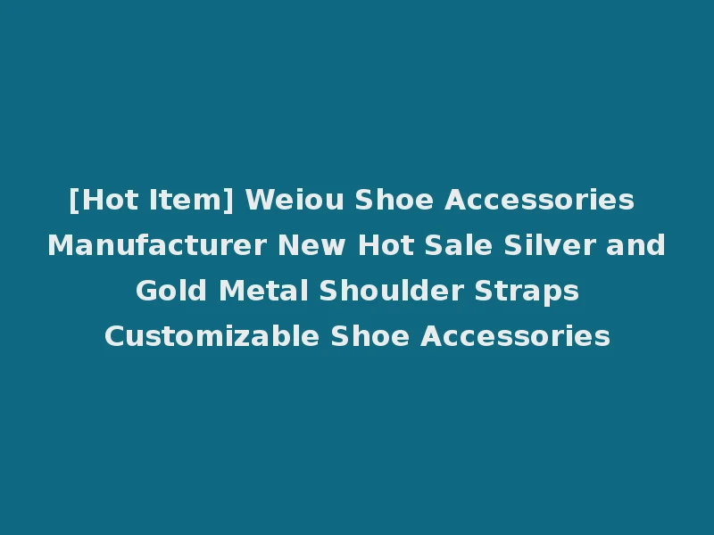 [Hot Item] Weiou Shoe Accessories Manufacturer New Hot Sale Silver and Gold Metal Shoulder Straps Customizable Shoe Accessories