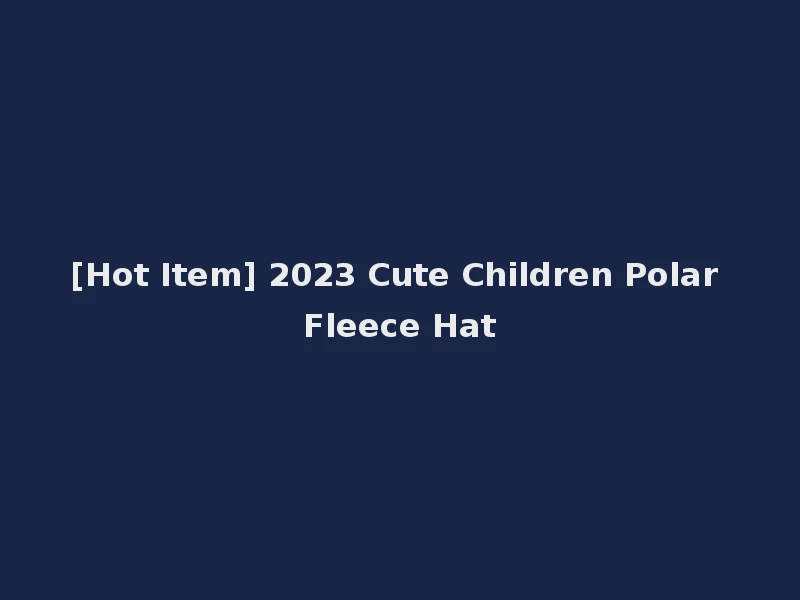 [Hot Item] 2023 Cute Children Polar Fleece Hat