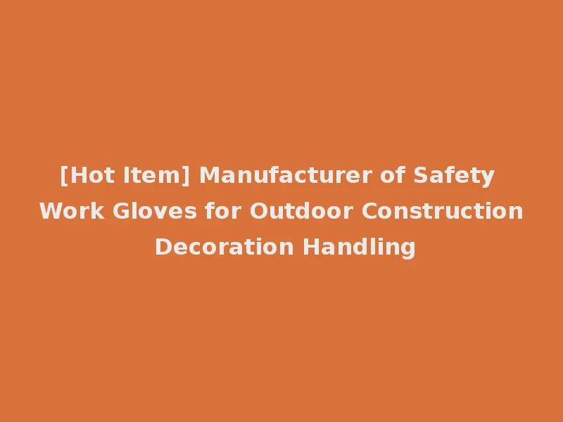 [Hot Item] Manufacturer of Safety Work Gloves for Outdoor Construction Decoration Handling