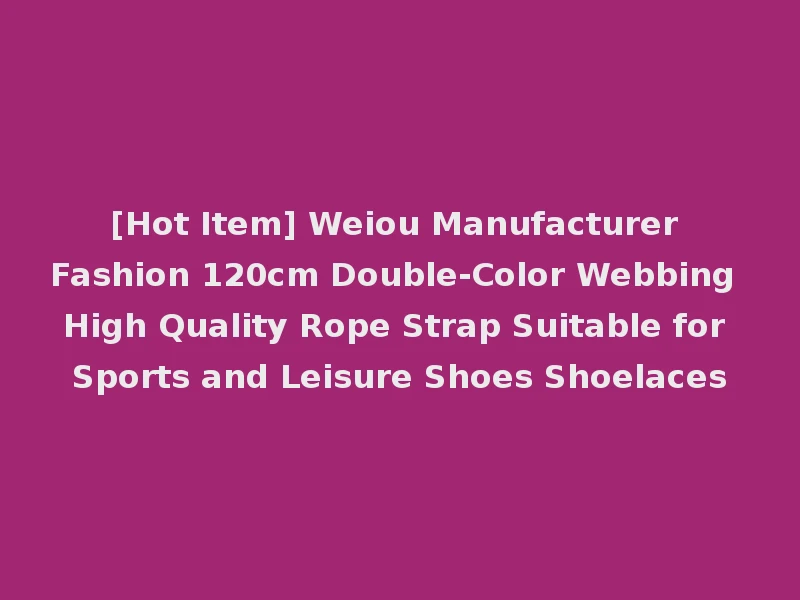 [Hot Item] Weiou Manufacturer Fashion 120cm Double-Color Webbing High Quality Rope Strap Suitable for Sports and Leisure Shoes Shoelaces