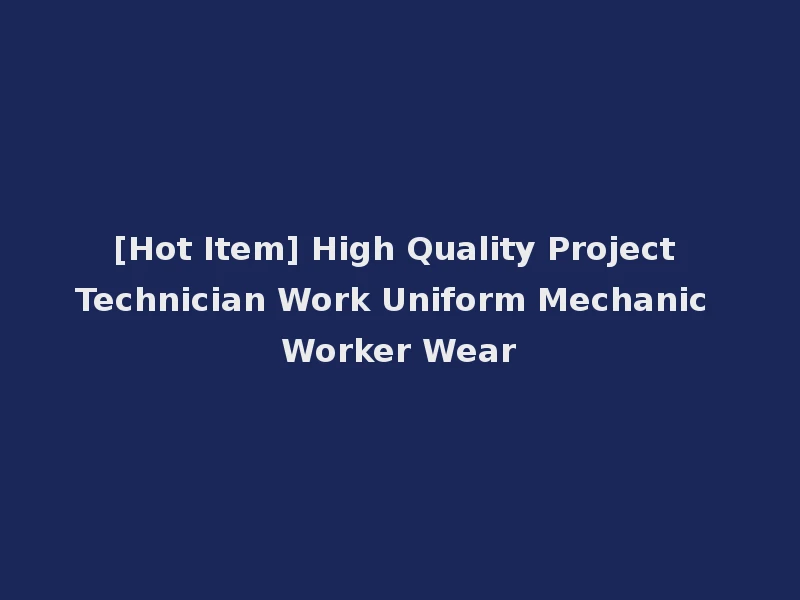 [Hot Item] High Quality Project Technician Work Uniform Mechanic Worker Wear
