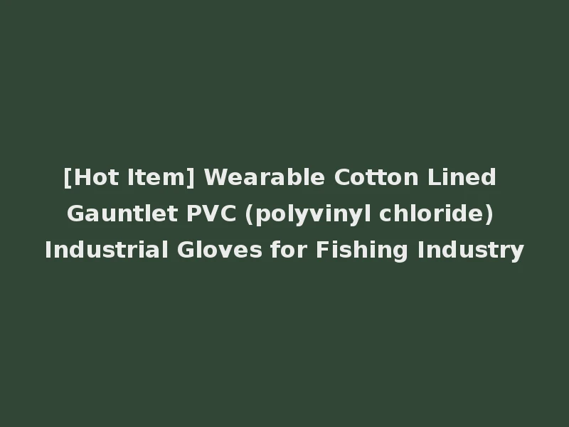 [Hot Item] Wearable Cotton Lined Gauntlet PVC (polyvinyl chloride) Industrial Gloves for Fishing Industry