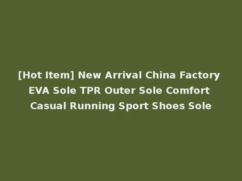 [Hot Item] New Arrival China Factory EVA Sole TPR Outer Sole Comfort Casual Running Sport Shoes Sole