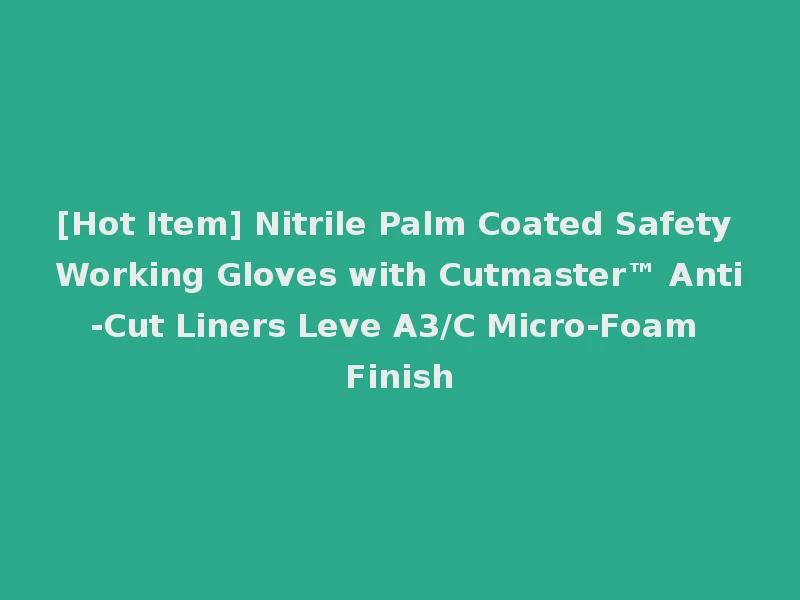 [Hot Item] Nitrile Palm Coated Safety Working Gloves with Cutmaster™ Anti-Cut Liners Leve A3/C Micro-Foam Finish