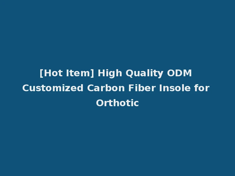 [Hot Item] High Quality ODM Customized Carbon Fiber Insole for Orthotic