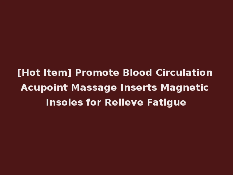 [Hot Item] Promote Blood Circulation Acupoint Massage Inserts Magnetic Insoles for Relieve Fatigue