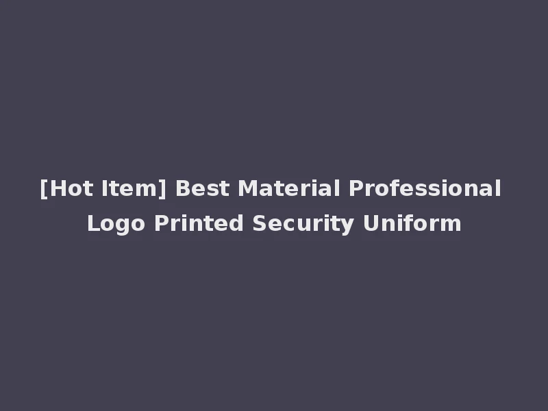 [Hot Item] Best Material Professional Logo Printed Security Uniform