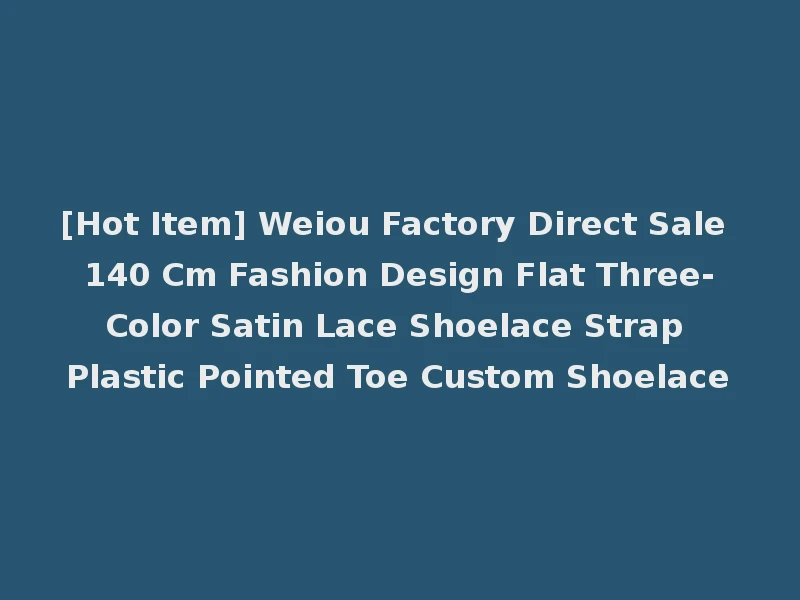 [Hot Item] Weiou Factory Direct Sale 140 Cm Fashion Design Flat Three-Color Satin Lace Shoelace Strap Plastic Pointed Toe Custom Shoelace