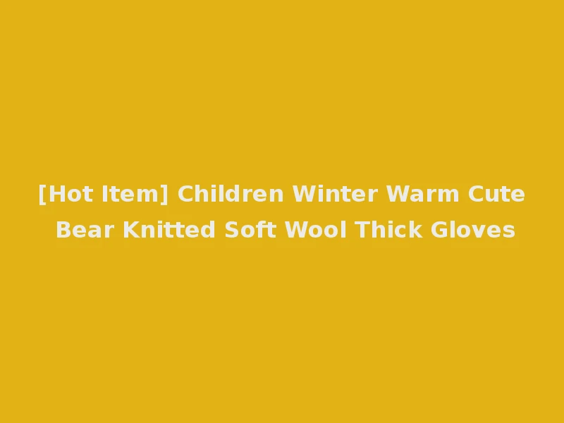 [Hot Item] Children Winter Warm Cute Bear Knitted Soft Wool Thick Gloves