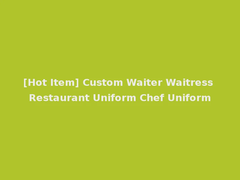 [Hot Item] Custom Waiter Waitress Restaurant Uniform Chef Uniform