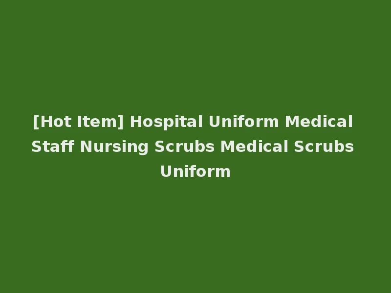 [Hot Item] Hospital Uniform Medical Staff Nursing Scrubs Medical Scrubs Uniform