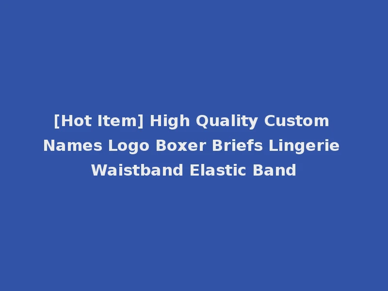 [Hot Item] High Quality Custom Names Logo Boxer Briefs Lingerie Waistband Elastic Band
