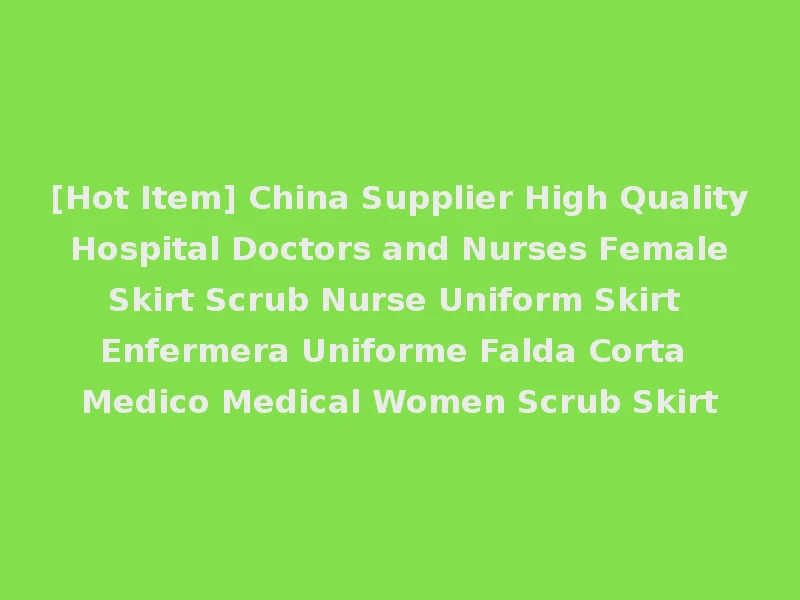 [Hot Item] China Supplier High Quality Hospital Doctors and Nurses Female Skirt Scrub Nurse Uniform Skirt Enfermera Uniforme Falda Corta Medico Medical Women Scrub Skirt