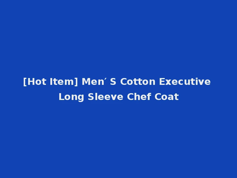 [Hot Item] Men′ S Cotton Executive Long Sleeve Chef Coat