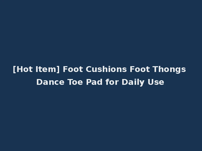 [Hot Item] Foot Cushions Foot Thongs Dance Toe Pad for Daily Use