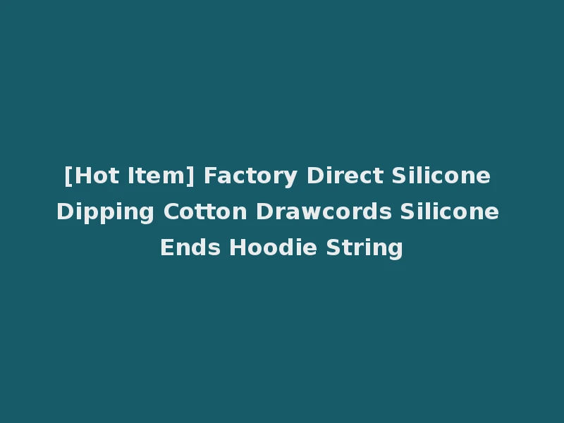 [Hot Item] Factory Direct Silicone Dipping Cotton Drawcords Silicone Ends Hoodie String