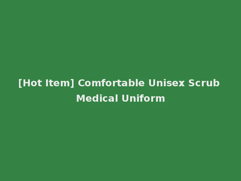 [Hot Item] Comfortable Unisex Scrub Medical Uniform