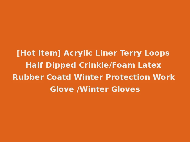 [Hot Item] Acrylic Liner Terry Loops Half Dipped Crinkle/Foam Latex Rubber Coatd Winter Protection Work Glove /Winter Gloves