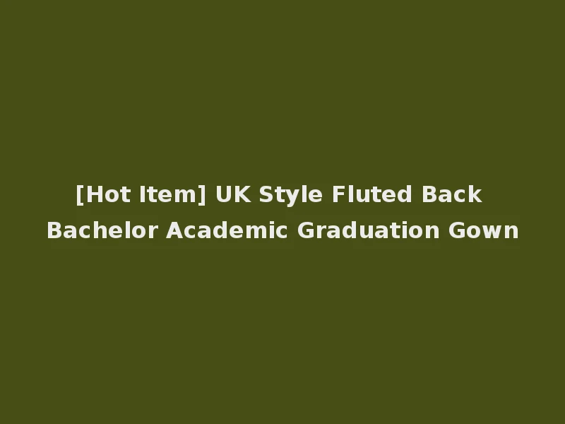[Hot Item] UK Style Fluted Back Bachelor Academic Graduation Gown