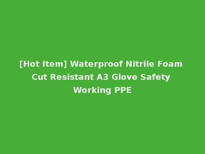 [Hot Item] Waterproof Nitrile Foam Cut Resistant A3 Glove Safety Working PPE