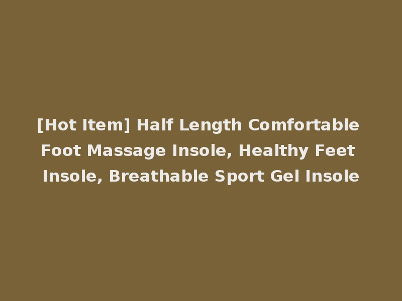 [Hot Item] Half Length Comfortable Foot Massage Insole, Healthy Feet Insole, Breathable Sport Gel Insole