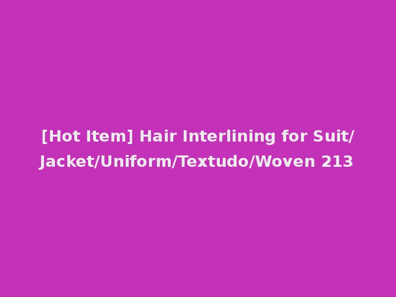 [Hot Item] Hair Interlining for Suit/Jacket/Uniform/Textudo/Woven 213